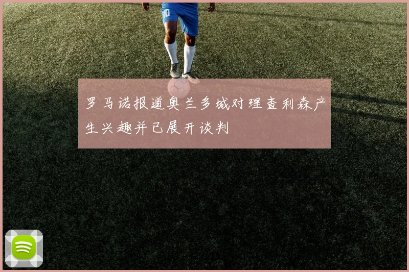 罗马诺报道奥兰多城对理查利森产生兴趣并已展开谈判