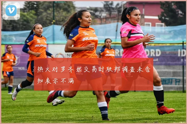 热火对罗齐尔交易时联邦调查未告知表示不满