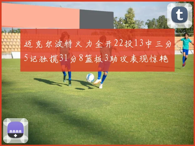 迈克尔波特火力全开22投13中三分5记独揽31分8篮板3助攻表现惊艳