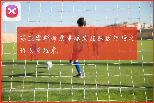 苏亚雷斯考虑重返民族队迈阿密之行或将结束