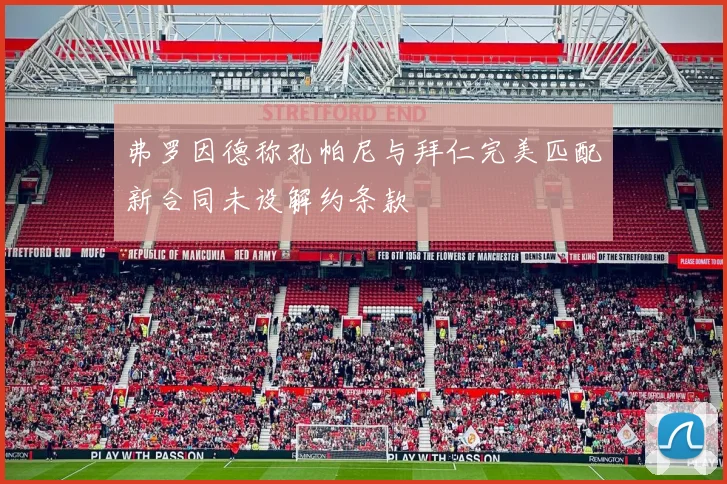 弗罗因德称孔帕尼与拜仁完美匹配新合同未设解约条款