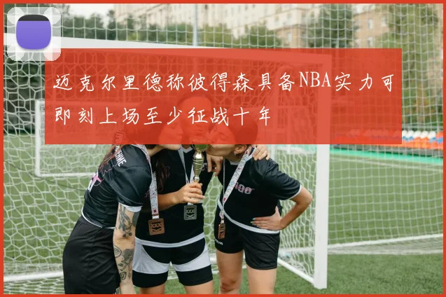 迈克尔里德称彼得森具备NBA实力可即刻上场至少征战十年