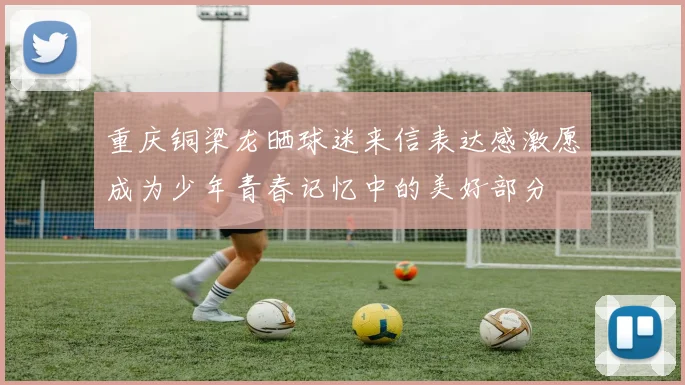 重庆铜梁龙晒球迷来信表达感激愿成为少年青春记忆中的美好部分