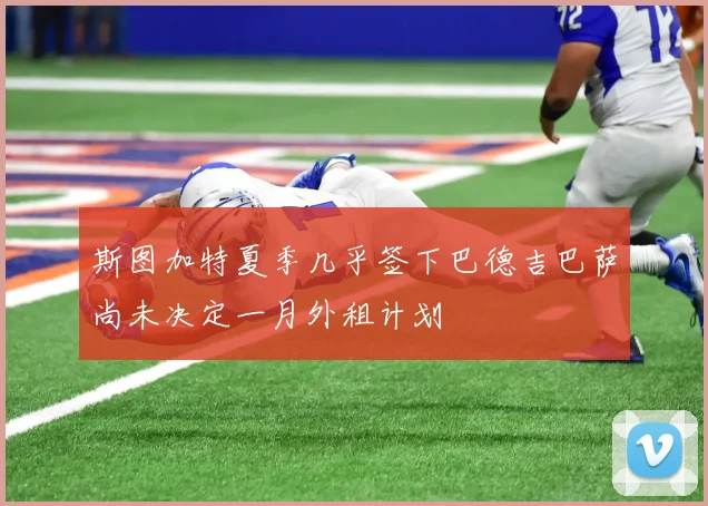 斯图加特夏季几乎签下巴德吉巴萨尚未决定一月外租计划