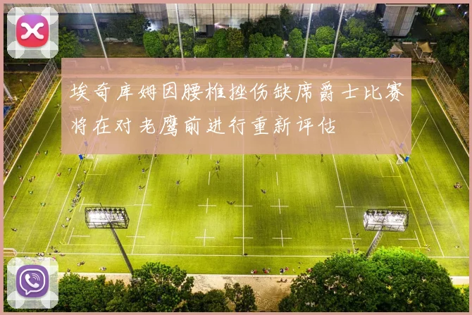 埃奇库姆因腰椎挫伤缺席爵士比赛将在对老鹰前进行重新评估