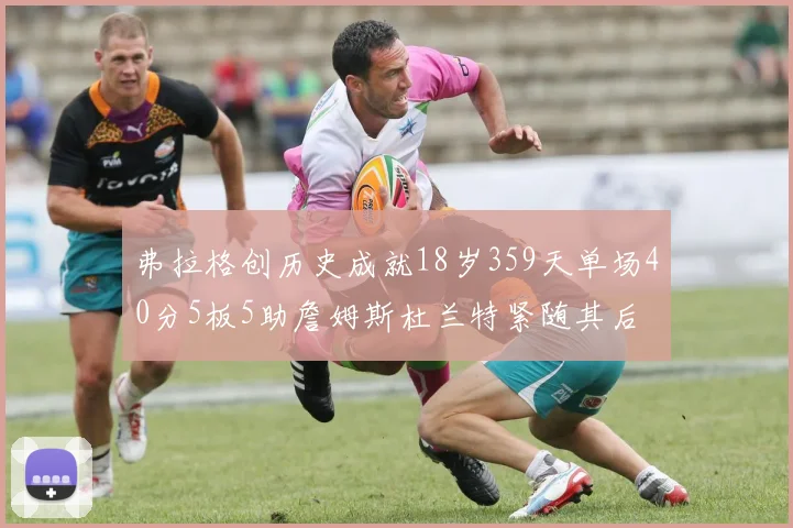 弗拉格创历史成就18岁359天单场40分5板5助詹姆斯杜兰特紧随其后