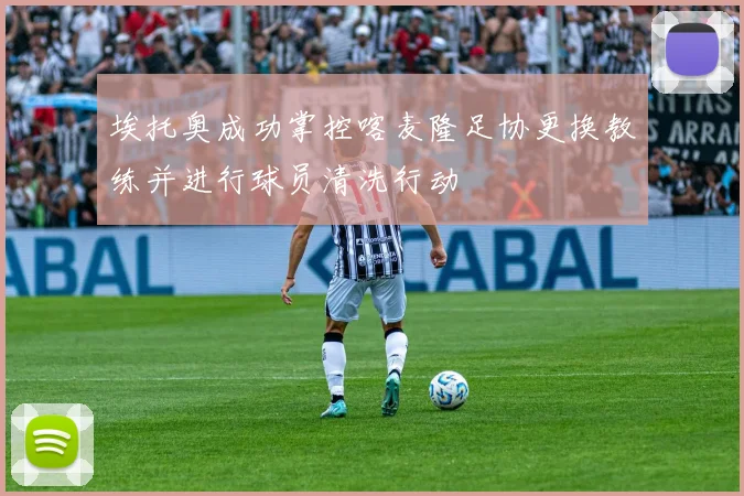 埃托奥成功掌控喀麦隆足协更换教练并进行球员清洗行动