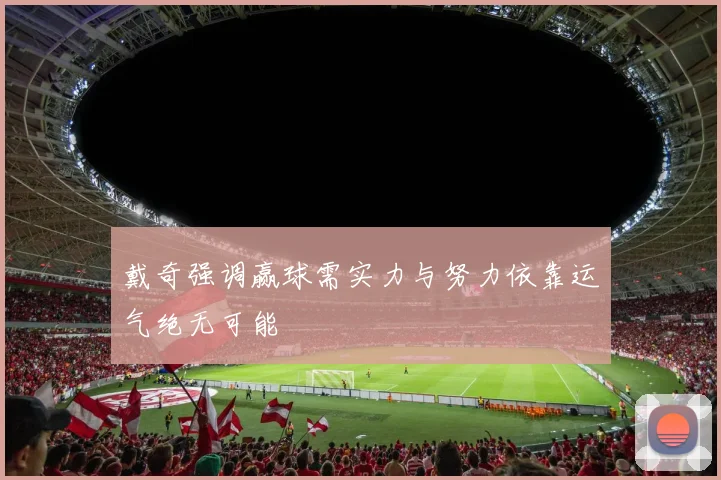 戴奇强调赢球需实力与努力依靠运气绝无可能