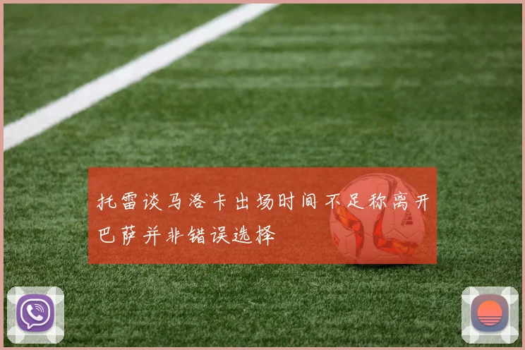 托雷谈马洛卡出场时间不足称离开巴萨并非错误选择