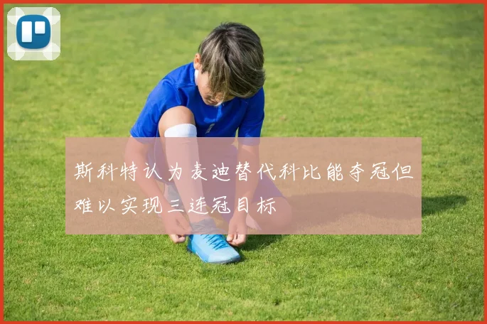 斯科特认为麦迪替代科比能夺冠但难以实现三连冠目标