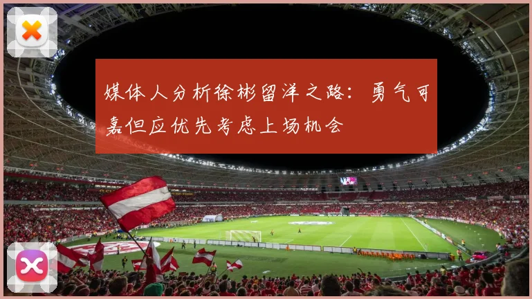 媒体人分析徐彬留洋之路：勇气可嘉但应优先考虑上场机会