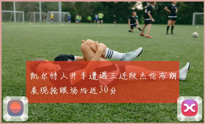 凯尔特人开季遭遇三连败杰伦布朗表现抢眼场均近30分