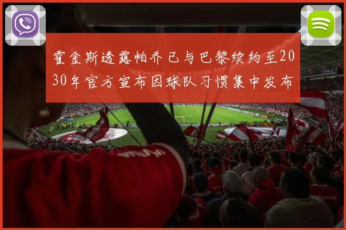 霍金斯透露帕乔已与巴黎续约至2030年官方宣布因球队习惯集中发布
