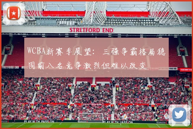 WCBA新赛季展望：三强争霸格局稳固前八名竞争激烈但难以改变
