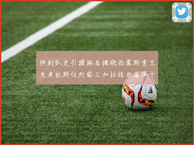 热刺队史引援排名揭晓西蒙斯索兰克库杜斯位列前三加拉格尔居第十一位